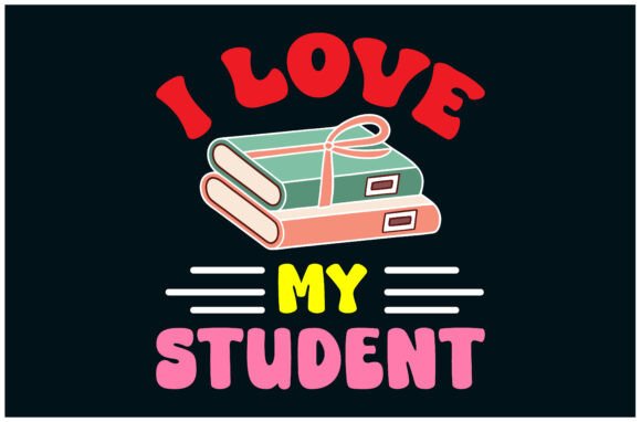 I Love My Students Tee: Graphics for T-Shirt Designs